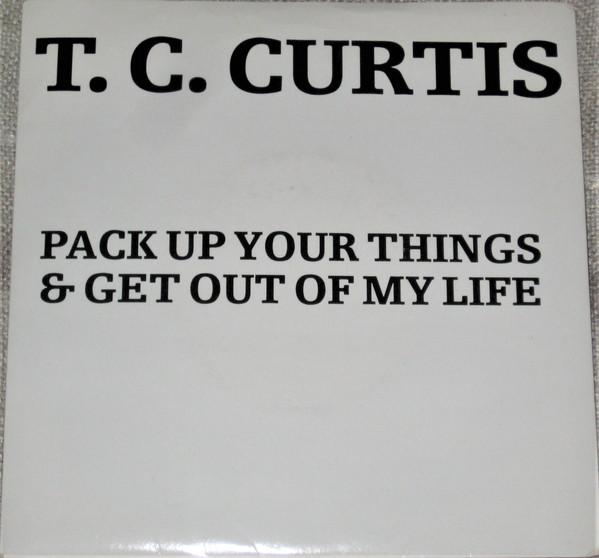 T.C. Curtis - Pack Up Your Things & Get Out Of My Life